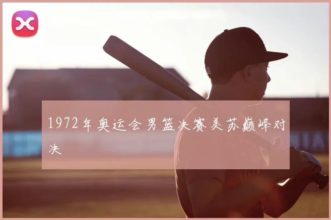 1972年奥运会男篮决赛美苏巅峰对决