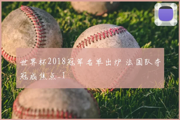 世界杯2018冠军名单出炉 法国队夺冠成焦点_1