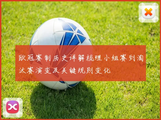 欧冠赛制历史详解梳理小组赛到淘汰赛演变及关键规则变化