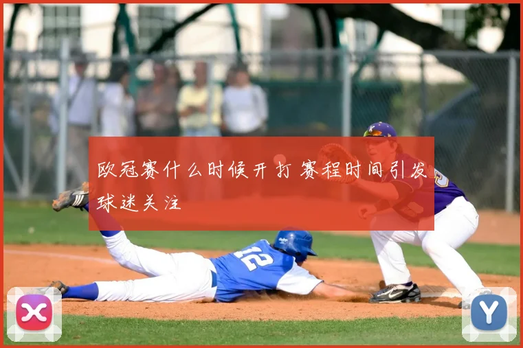 欧冠赛什么时候开打 赛程时间引发球迷关注
