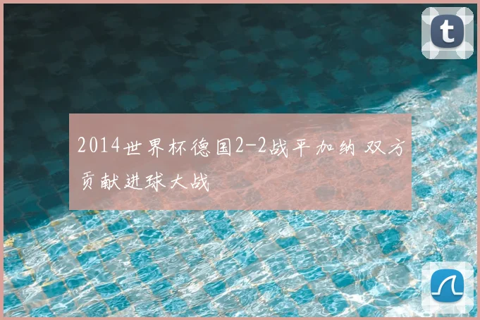 2014世界杯德国2-2战平加纳 双方贡献进球大战