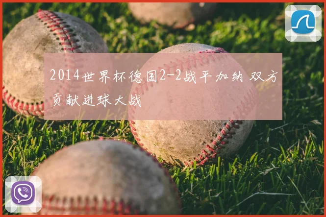 2014世界杯德国2-2战平加纳 双方贡献进球大战