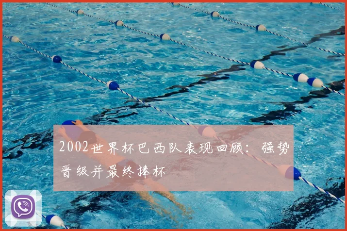 2002世界杯巴西队表现回顾:强势晋级并最终捧杯
