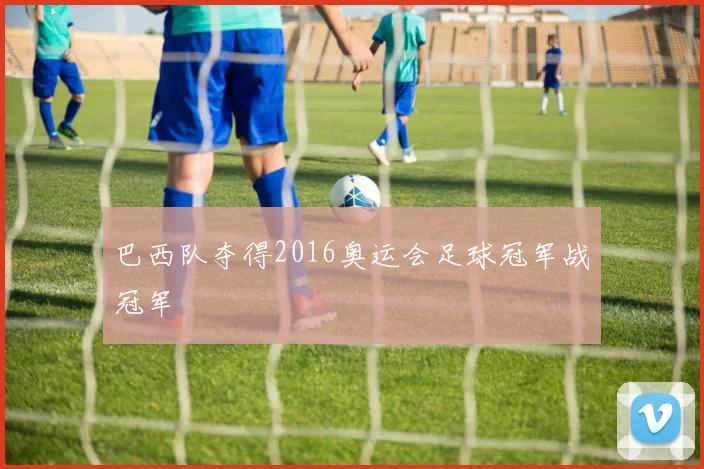 巴西队夺得2016奥运会足球冠军战冠军